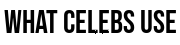What Celebs Use